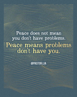 Peace does not mean you don’t have problems. Peace means problems don’t have you. Quote by Pastor Lia (Cecilia Chan).