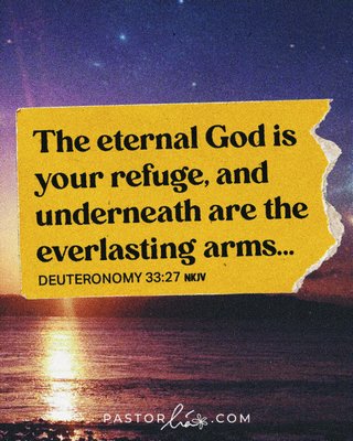 The eternal God is your refuge, and underneath are the everlasting arms. Deuteronomy 33:27 New King James Version.